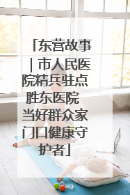 东营故事｜市人民医院精兵驻点胜东医院 当好群众家门口健康守护者
