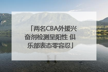 两名CBA外援兴奋剂检测呈阳性 俱乐部表态零容忍