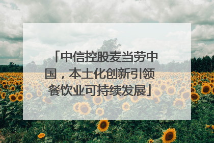 中信控股麦当劳中国，本土化创新引领餐饮业可持续发展