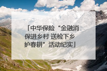 中华保险“金融消保进乡村 送检下乡护春耕”活动纪实