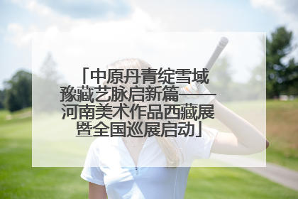 中原丹青绽雪域 豫藏艺脉启新篇——河南美术作品西藏展暨全国巡展启动