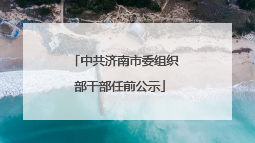中共济南市委组织部干部任前公示