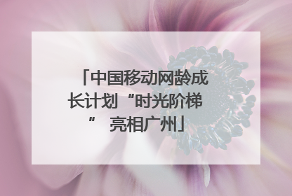 中国移动网龄成长计划“时光阶梯” 亮相广州