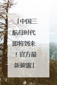 中国三航母时代即将到来！官方最新披露