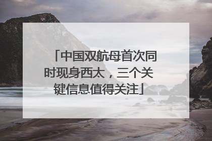 中国双航母首次同时现身西太，三个关键信息值得关注
