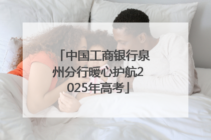 中国工商银行泉州分行暖心护航2025年高考
