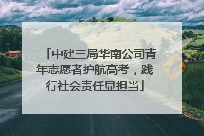 中建三局华南公司青年志愿者护航高考，践行社会责任显担当