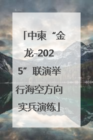 中柬“金龙-2025”联演举行海空方向实兵演练