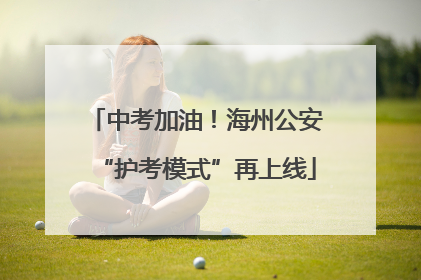 中考加油！海州公安“护考模式”再上线