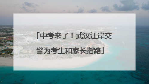 中考来了！武汉江岸交警为考生和家长指路