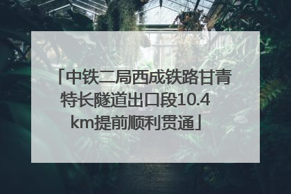 中铁二局西成铁路甘青特长隧道出口段10.4km提前顺利贯通