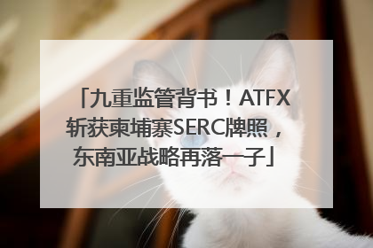 九重监管背书！ATFX斩获柬埔寨SERC牌照，东南亚战略再落一子