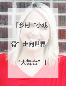 乡村“小戏骨”走向世界“大舞台”