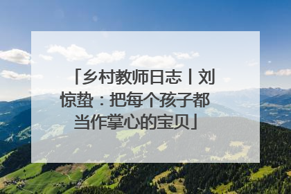 乡村教师日志丨刘惊蛰：把每个孩子都当作掌心的宝贝