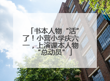 书本人物“活”了！小营小学庆六一，上演课本人物“总动员”