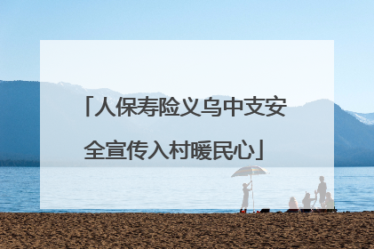人保寿险义乌中支安全宣传入村暖民心
