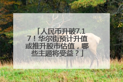 人民币升破7.17！华尔街预计升值或推升股市估值，哪些主题将受益？