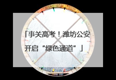 事关高考！潍坊公安开启“绿色通道”