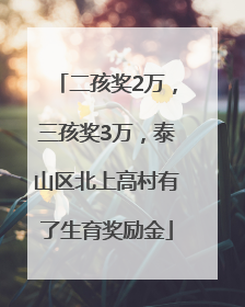 二孩奖2万，三孩奖3万，泰山区北上高村有了生育奖励金