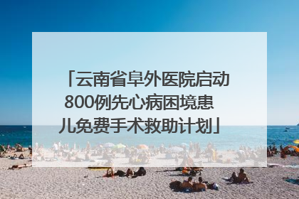 云南省阜外医院启动800例先心病困境患儿免费手术救助计划