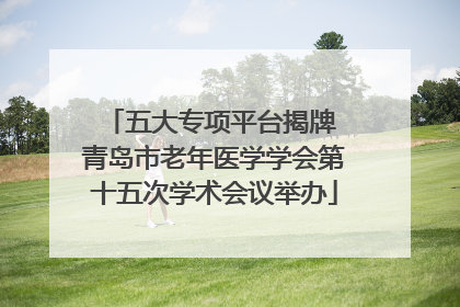 五大专项平台揭牌 青岛市老年医学学会第十五次学术会议举办