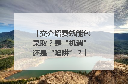 交介绍费就能包录取？是“机遇”还是“陷阱”？