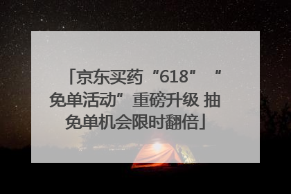 京东买药“618”“免单活动”重磅升级 抽免单机会限时翻倍