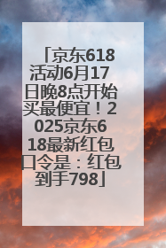 京东618活动6月17日晚8点开始买最便宜！2025京东618最新红包口令是：红包到手798