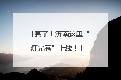 亮了！济南这里“灯光秀”上线！