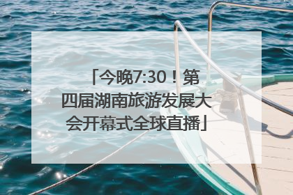 今晚7:30！第四届湖南旅游发展大会开幕式全球直播