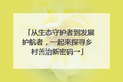 从生态守护者到发展护航者，一起来探寻乡村善治新密码→