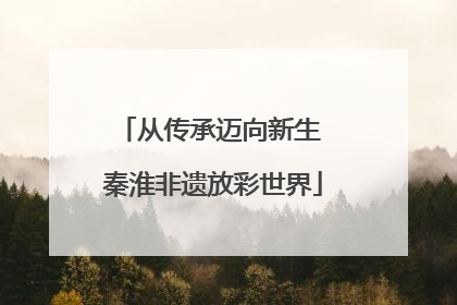 从传承迈向新生 秦淮非遗放彩世界
