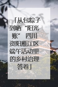 从包粽子到晒“阳光账” 四川资阳雁江区端午活动里的乡村治理答卷