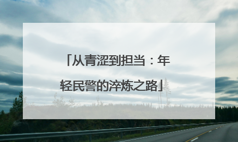 从青涩到担当：年轻民警的淬炼之路