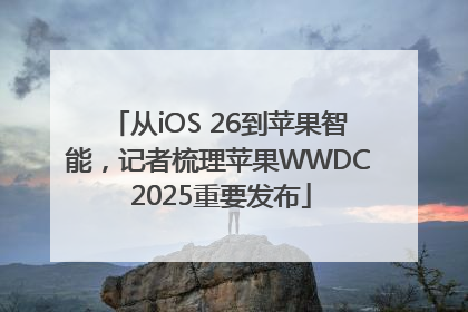 从iOS 26到苹果智能，记者梳理苹果WWDC 2025重要发布