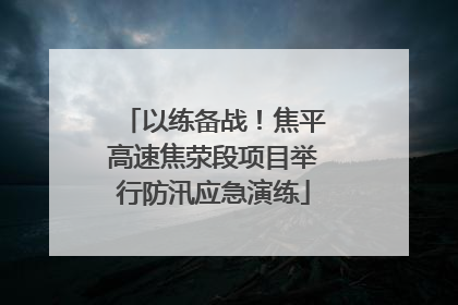 以练备战！焦平高速焦荥段项目举行防汛应急演练