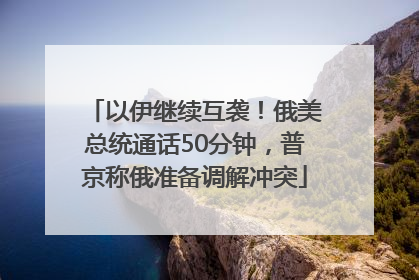 以伊继续互袭！俄美总统通话50分钟，普京称俄准备调解冲突