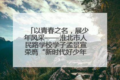 以青春之名，展少年风采——淮北市人民路学校学子孟景宣荣膺“新时代好少年”荣誉称号