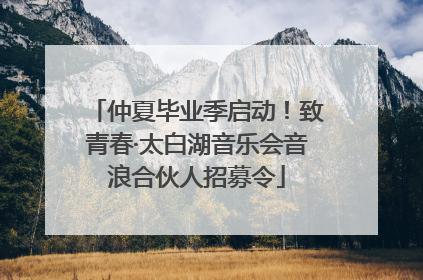 仲夏毕业季启动！致青春·太白湖音乐会音浪合伙人招募令