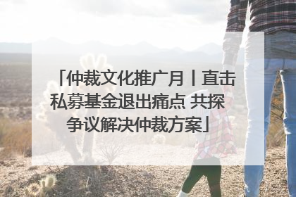 仲裁文化推广月丨直击私募基金退出痛点 共探争议解决仲裁方案