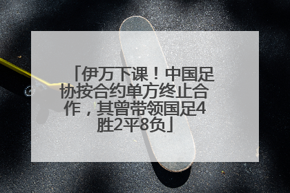伊万下课！中国足协按合约单方终止合作，其曾带领国足4胜2平8负