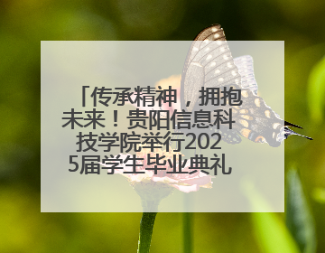 传承精神，拥抱未来！贵阳信息科技学院举行2025届学生毕业典礼暨学位授予仪式