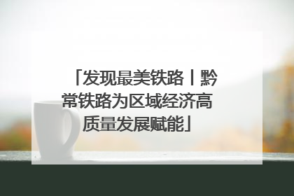 发现最美铁路丨黔常铁路为区域经济高质量发展赋能