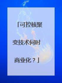 可控核聚变技术何时商业化？
