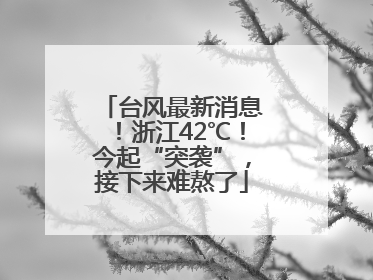 台风最新消息！浙江42℃！今起“突袭”，接下来难熬了