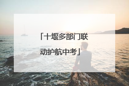 十堰多部门联动护航中考