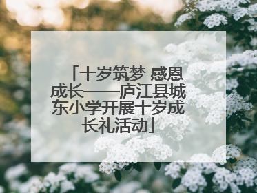 十岁筑梦 感恩成长——庐江县城东小学开展十岁成长礼活动