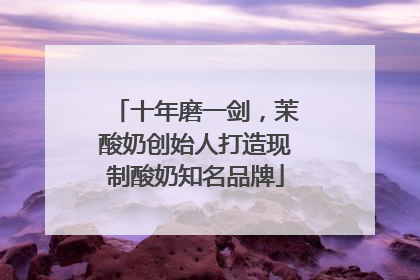 十年磨一剑，茉酸奶创始人打造现制酸奶知名品牌