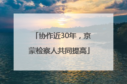 协作近30年，京蒙检察人共同提高