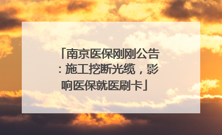 南京医保刚刚公告：施工挖断光缆，影响医保就医刷卡